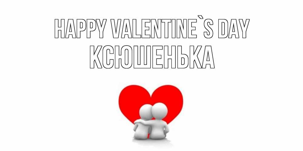 Greetings card с именем, Ксюшенька Happy Valentine`s Day парень и девушка обнимаются на валентинке Greetings with text for free download 